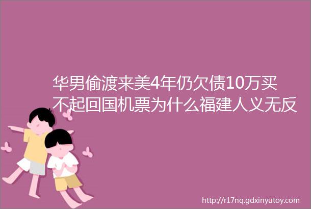 华男偷渡来美4年仍欠债10万买不起回国机票为什么福建人义无反顾地偷渡