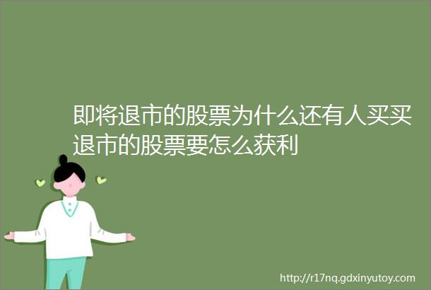 即将退市的股票为什么还有人买买退市的股票要怎么获利