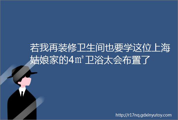 若我再装修卫生间也要学这位上海姑娘家的4㎡卫浴太会布置了