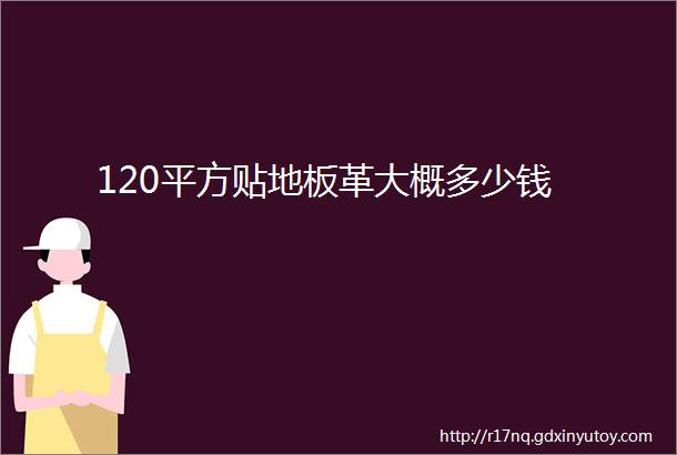 120平方贴地板革大概多少钱