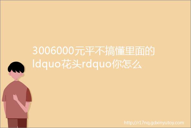 3006000元平不搞懂里面的ldquo花头rdquo你怎么敢封窗