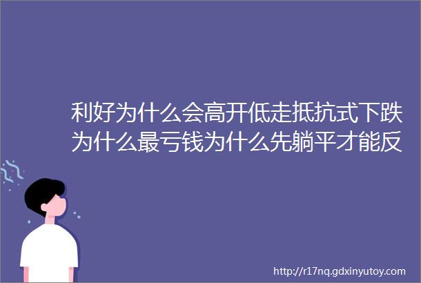 利好为什么会高开低走抵抗式下跌为什么最亏钱为什么先躺平才能反转