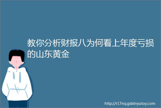 教你分析财报八为何看上年度亏损的山东黄金